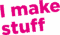 I make stuff